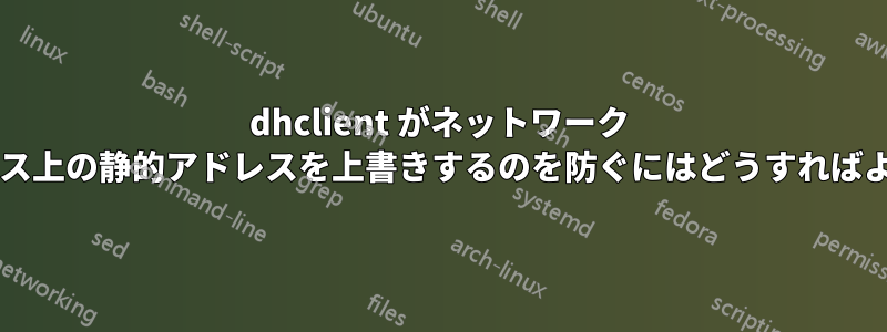 dhclient がネットワーク インターフェイス上の静的アドレスを上書きするのを防ぐにはどうすればよいでしょうか?