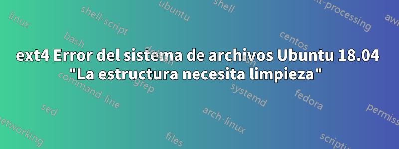 ext4 Error del sistema de archivos Ubuntu 18.04 "La estructura necesita limpieza"