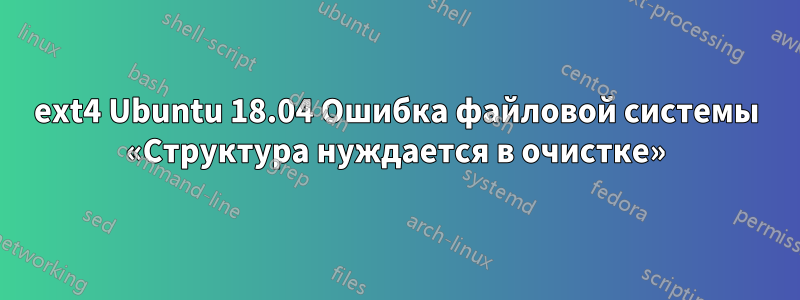 ext4 Ubuntu 18.04 Ошибка файловой системы «Структура нуждается в очистке»