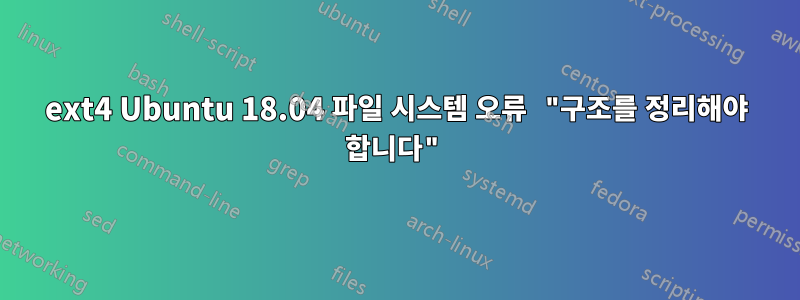 ext4 Ubuntu 18.04 파일 시스템 오류 "구조를 정리해야 합니다"