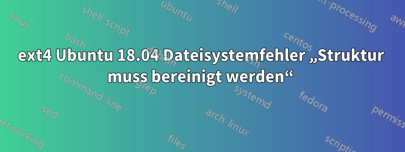 ext4 Ubuntu 18.04 Dateisystemfehler „Struktur muss bereinigt werden“