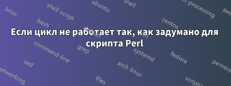 Если цикл не работает так, как задумано для скрипта Perl