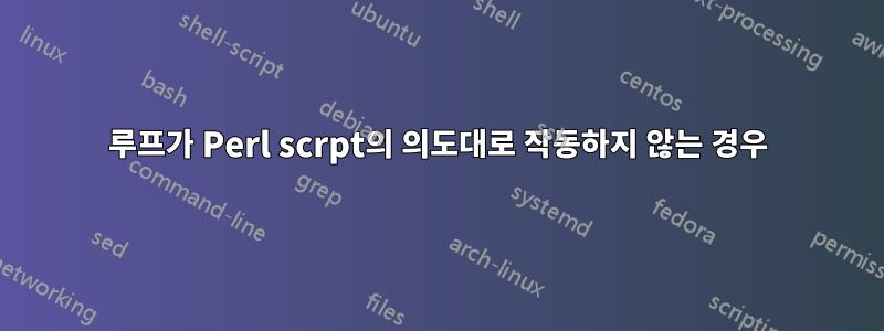 루프가 Perl scrpt의 의도대로 작동하지 않는 경우