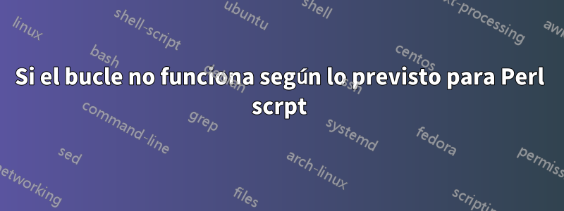 Si el bucle no funciona según lo previsto para Perl scrpt