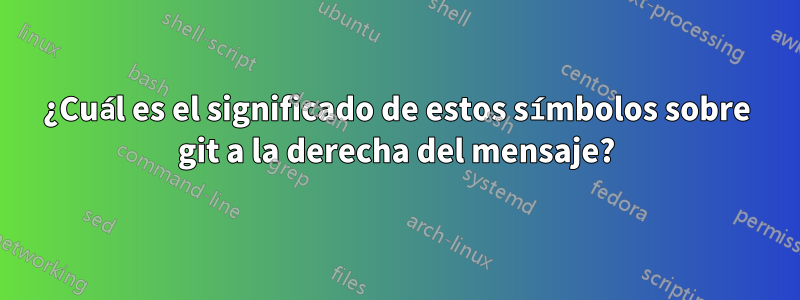 ¿Cuál es el significado de estos símbolos sobre git a la derecha del mensaje?