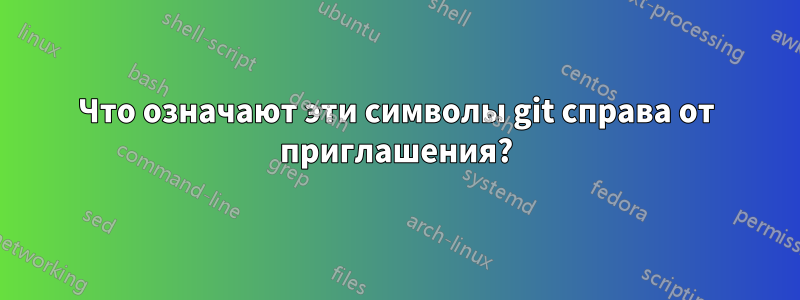 Что означают эти символы git справа от приглашения?