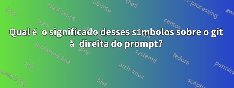 Qual é o significado desses símbolos sobre o git à direita do prompt?