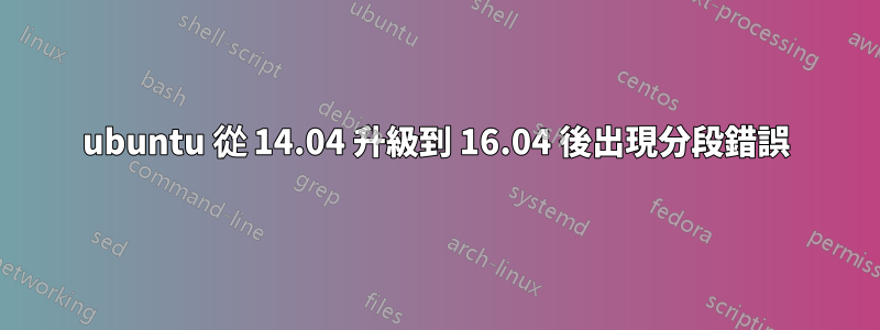 ubuntu 從 14.04 升級到 16.04 後出現分段錯誤