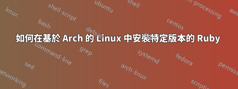 如何在基於 Arch 的 Linux 中安裝特定版本的 Ruby