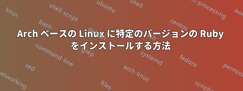 Arch ベースの Linux に特定のバージョンの Ruby をインストールする方法