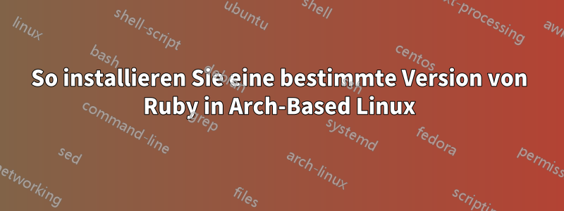 So installieren Sie eine bestimmte Version von Ruby in Arch-Based Linux