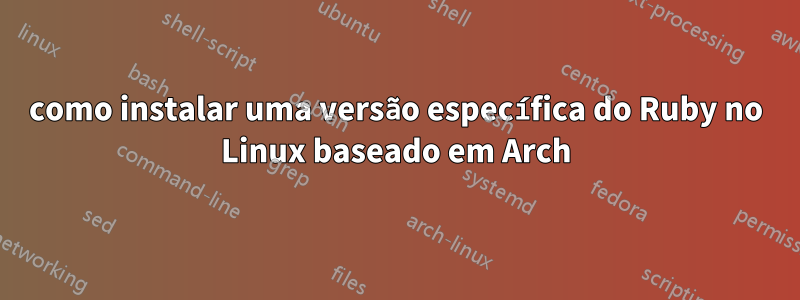 como instalar uma versão específica do Ruby no Linux baseado em Arch