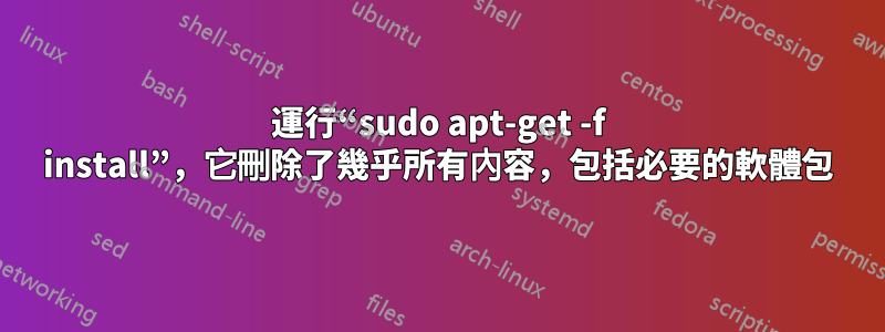 運行“sudo apt-get -f install”，它刪除了幾乎所有內容，包括必要的軟體包