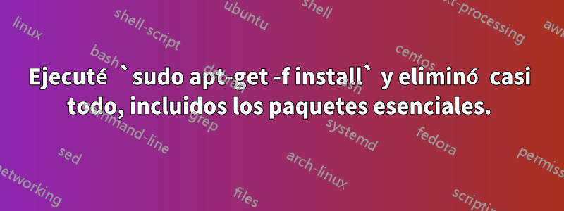 Ejecuté `sudo apt-get -f install` y eliminó casi todo, incluidos los paquetes esenciales.