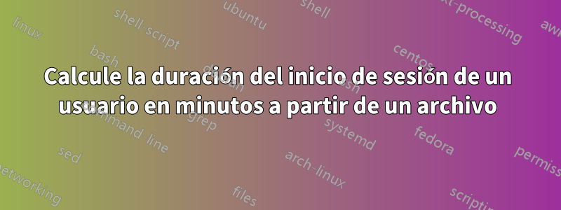 Calcule la duración del inicio de sesión de un usuario en minutos a partir de un archivo