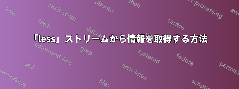 「less」ストリームから情報を取得する方法