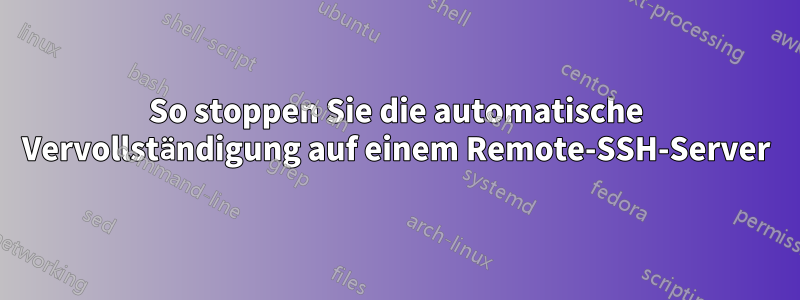 So stoppen Sie die automatische Vervollständigung auf einem Remote-SSH-Server