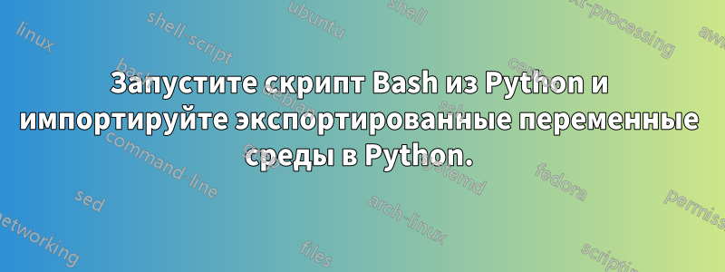 Запустите скрипт Bash из Python и импортируйте экспортированные переменные среды в Python.