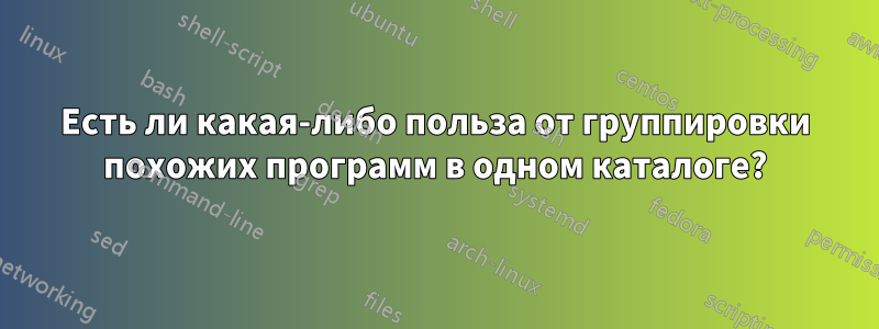 Есть ли какая-либо польза от группировки похожих программ в одном каталоге?