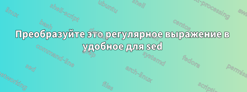 Преобразуйте это регулярное выражение в удобное для sed