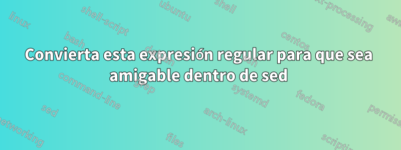 Convierta esta expresión regular para que sea amigable dentro de sed