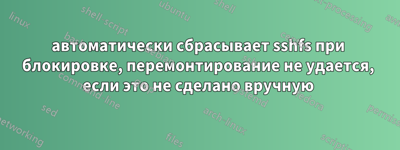 автоматически сбрасывает sshfs при блокировке, перемонтирование не удается, если это не сделано вручную