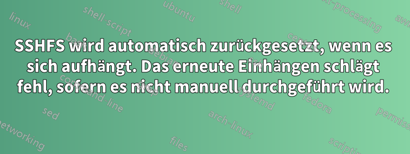 SSHFS wird automatisch zurückgesetzt, wenn es sich aufhängt. Das erneute Einhängen schlägt fehl, sofern es nicht manuell durchgeführt wird.