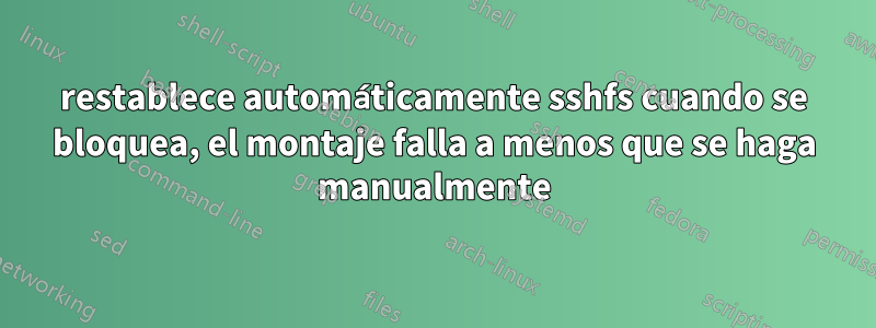 restablece automáticamente sshfs cuando se bloquea, el montaje falla a menos que se haga manualmente