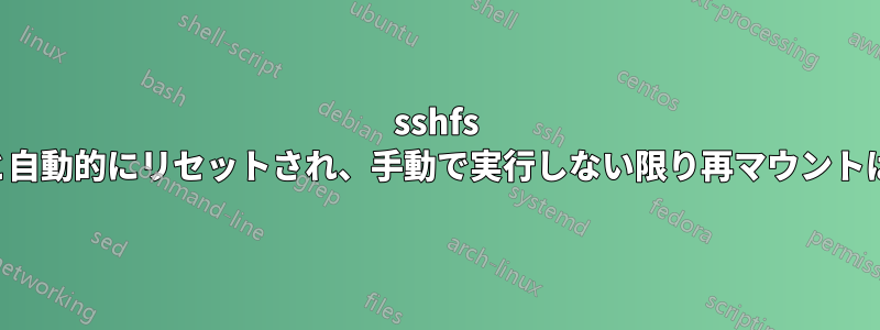 sshfs がロックすると自動的にリセットされ、手動で実行しない限り再マウントは失敗します。