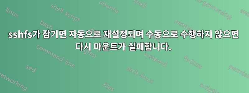 sshfs가 잠기면 자동으로 재설정되며 수동으로 수행하지 않으면 다시 마운트가 실패합니다.