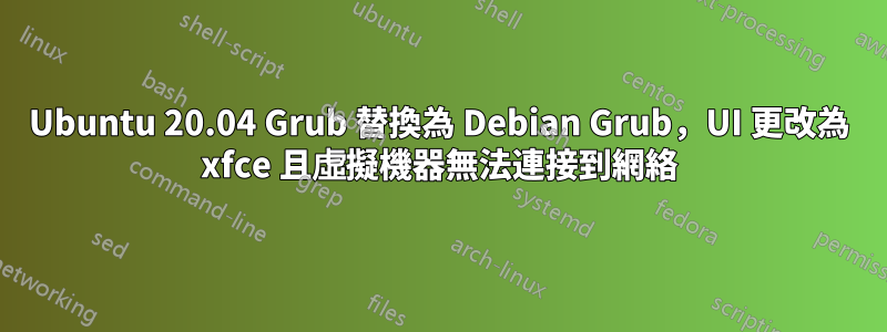 Ubuntu 20.04 Grub 替換為 Debian Grub，UI 更改為 xfce 且虛擬機器無法連接到網絡