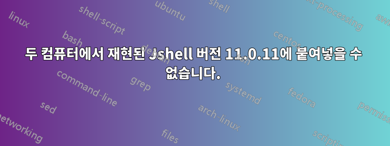 두 컴퓨터에서 재현된 Jshell 버전 11.0.11에 붙여넣을 수 없습니다.