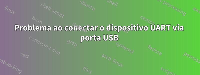 Problema ao conectar o dispositivo UART via porta USB