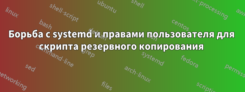 Борьба с systemd и правами пользователя для скрипта резервного копирования