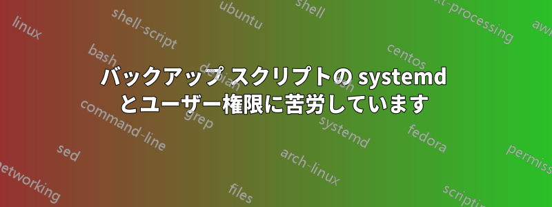 バックアップ スクリプトの systemd とユーザー権限に苦労しています