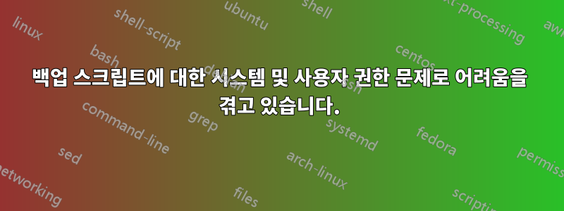 백업 스크립트에 대한 시스템 및 사용자 권한 문제로 어려움을 겪고 있습니다.