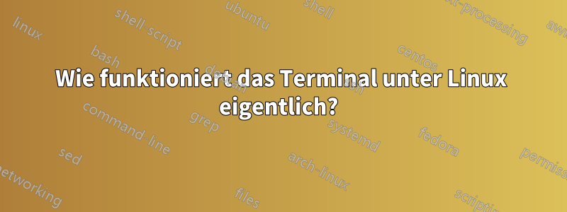 Wie funktioniert das Terminal unter Linux eigentlich? 