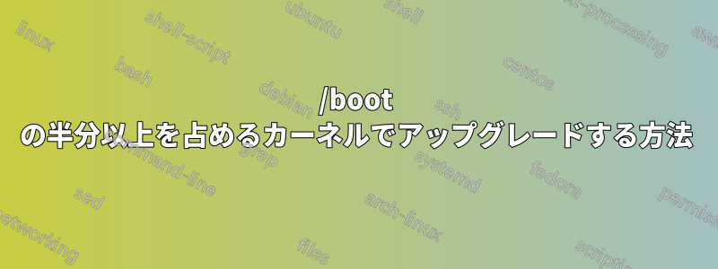 /boot の半分以上を占めるカーネルでアップグレードする方法