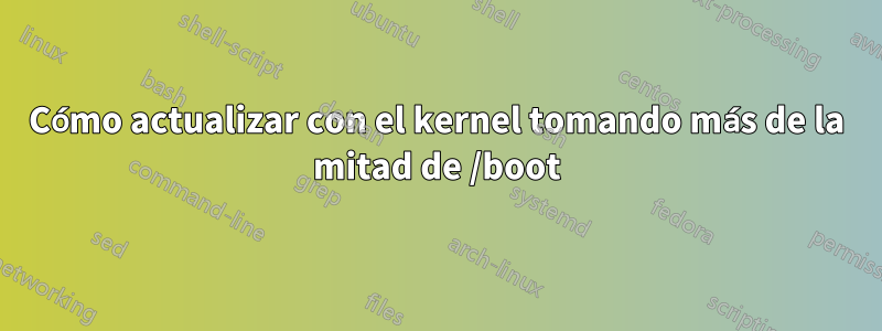 Cómo actualizar con el kernel tomando más de la mitad de /boot