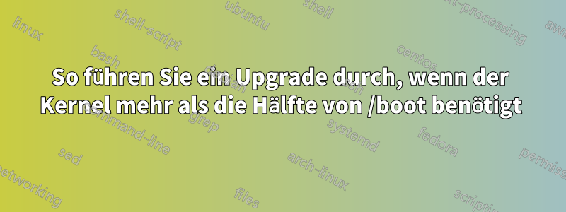 So führen Sie ein Upgrade durch, wenn der Kernel mehr als die Hälfte von /boot benötigt