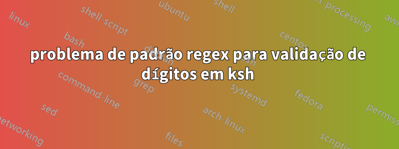 problema de padrão regex para validação de dígitos em ksh