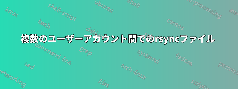 複数のユーザーアカウント間でのrsyncファイル