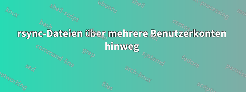 rsync-Dateien über mehrere Benutzerkonten hinweg