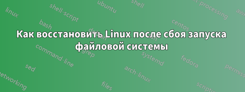 Как восстановить Linux после сбоя запуска файловой системы