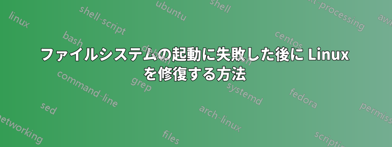 ファイルシステムの起動に失敗した後に Linux を修復する方法