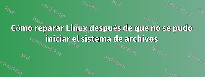 Cómo reparar Linux después de que no se pudo iniciar el sistema de archivos