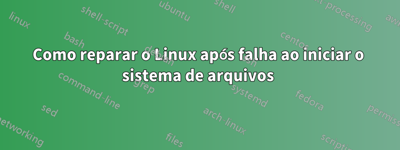 Como reparar o Linux após falha ao iniciar o sistema de arquivos