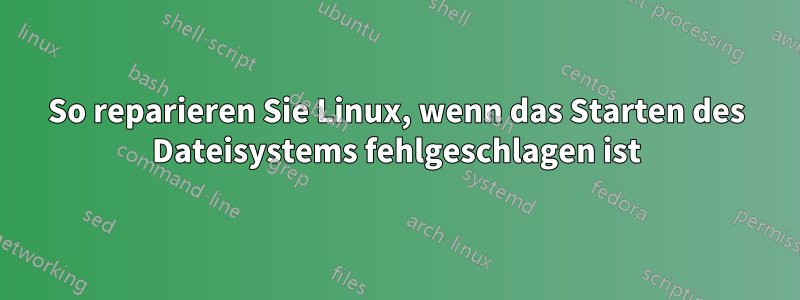 So reparieren Sie Linux, wenn das Starten des Dateisystems fehlgeschlagen ist