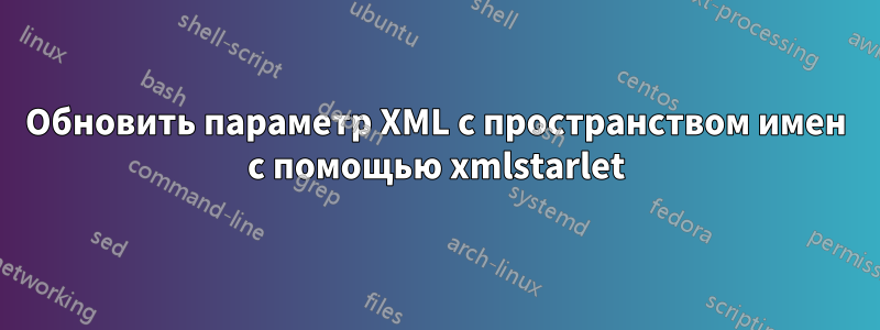 Обновить параметр XML с пространством имен с помощью xmlstarlet