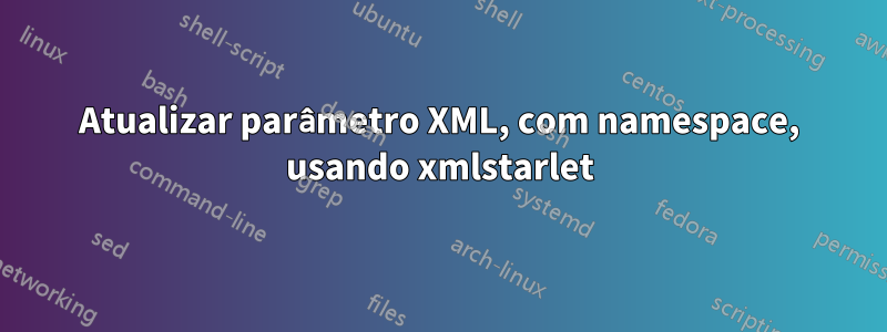 Atualizar parâmetro XML, com namespace, usando xmlstarlet